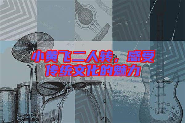 小黃飛二人轉(zhuǎn)，感受傳統(tǒng)文化的魅力