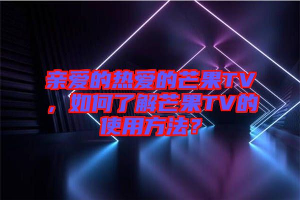親愛的熱愛的芒果TV，如何了解芒果TV的使用方法？