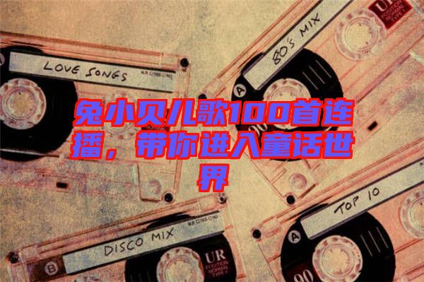 兔小貝兒歌100首連播，帶你進入童話世界