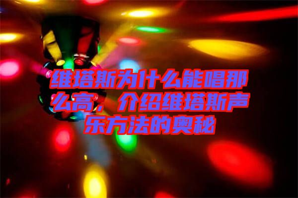 維塔斯為什么能唱那么高，介紹維塔斯聲樂方法的奧秘