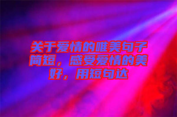 關(guān)于愛(ài)情的唯美句子簡(jiǎn)短，感受愛(ài)情的美好，用短句達(dá)