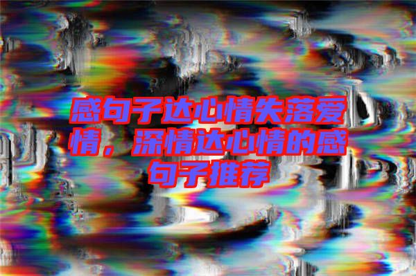 感句子達(dá)心情失落愛情，深情達(dá)心情的感句子推薦