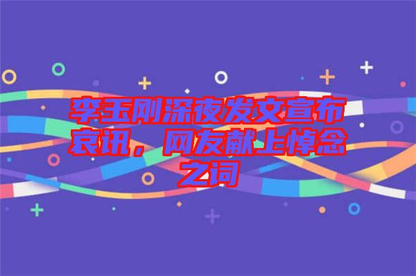 李玉剛深夜發(fā)文宣布哀訊，網(wǎng)友獻(xiàn)上悼念之詞