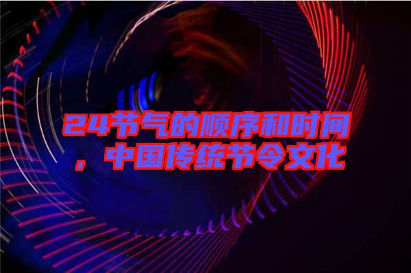 24節(jié)氣的順序和時(shí)間，中國傳統(tǒng)節(jié)令文化