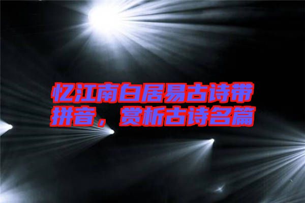 憶江南白居易古詩(shī)帶拼音，賞析古詩(shī)名篇