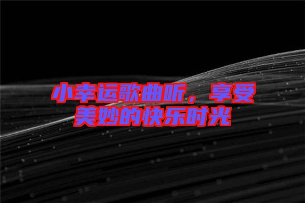 小幸運(yùn)歌曲聽，享受美妙的快樂時(shí)光