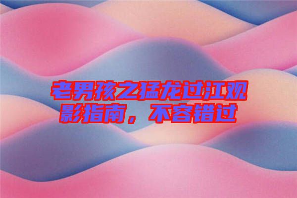 老男孩之猛龍過江觀影指南，不容錯(cuò)過