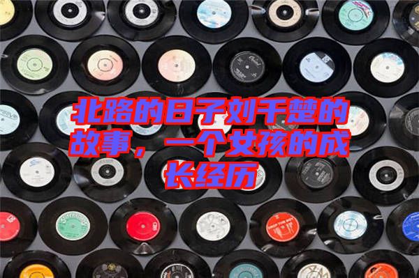 北路的日子劉千楚的故事，一個女孩的成長經(jīng)歷