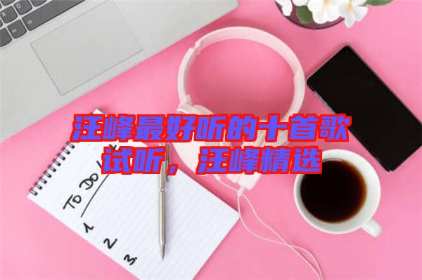 汪峰最好聽(tīng)的十首歌試聽(tīng)，汪峰精選