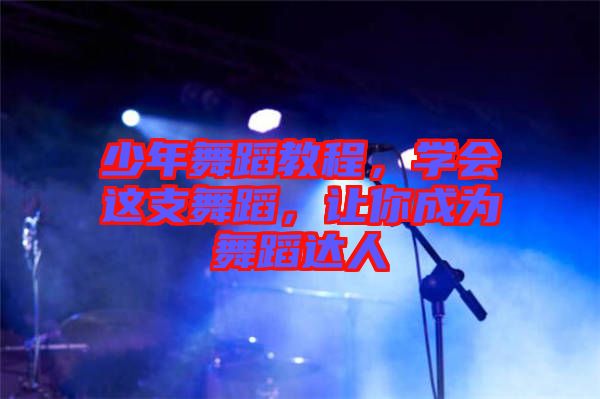 少年舞蹈教程，學會這支舞蹈，讓你成為舞蹈達人
