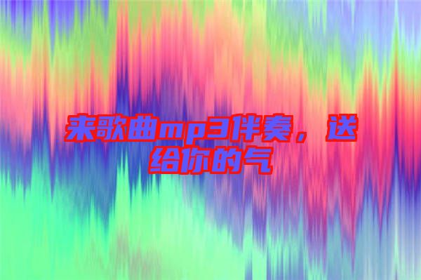 來歌曲mp3伴奏，送給你的氣