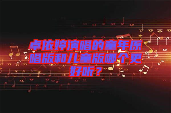 卓依婷演唱的童年原唱版和兒童版哪個更好聽？