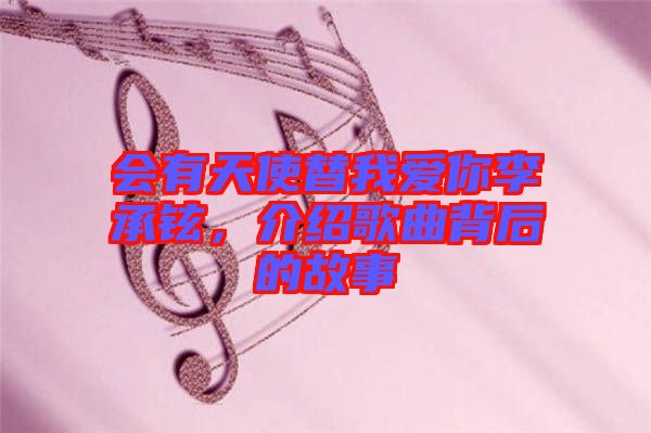 會有天使替我愛你李承鉉，介紹歌曲背后的故事