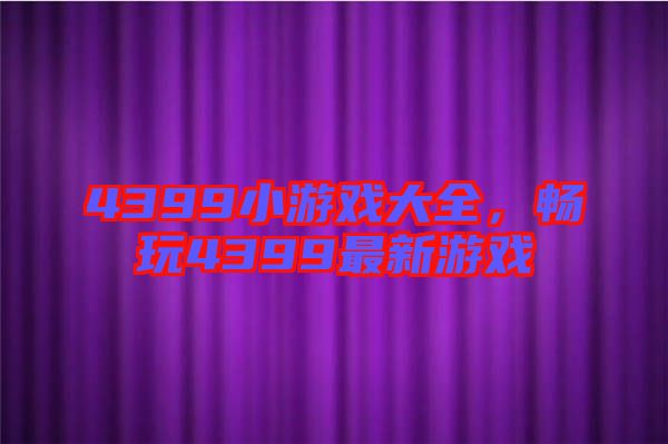 4399小游戲大全，暢玩4399最新游戲