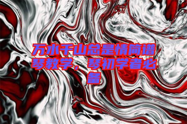 萬(wàn)水千山總是情簡(jiǎn)譜琴教學(xué)，琴初學(xué)者必備