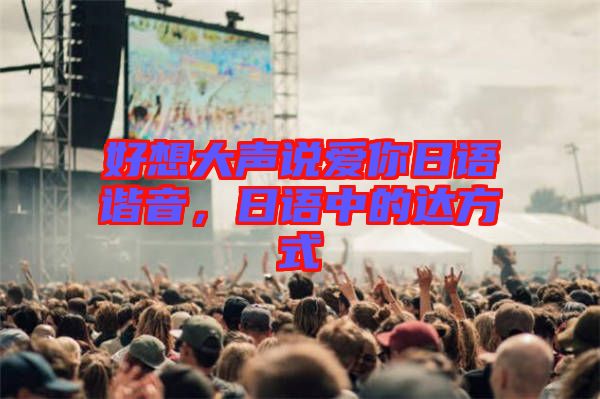 好想大聲說愛你日語諧音，日語中的達方式