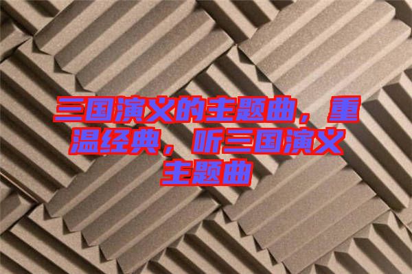 三國演義的主題曲，重溫經(jīng)典，聽三國演義主題曲