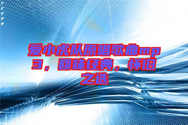 愛小虎隊原唱歌曲mp3，回味經(jīng)典，懷舊之選