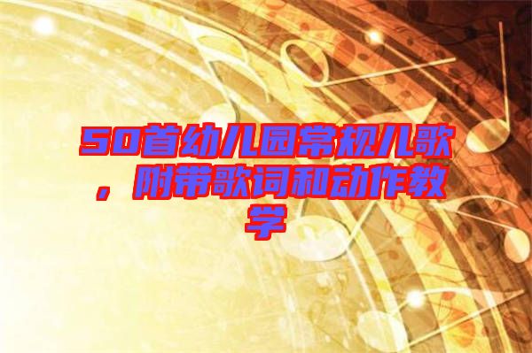 50首幼兒園常規(guī)兒歌，附帶歌詞和動作教學
