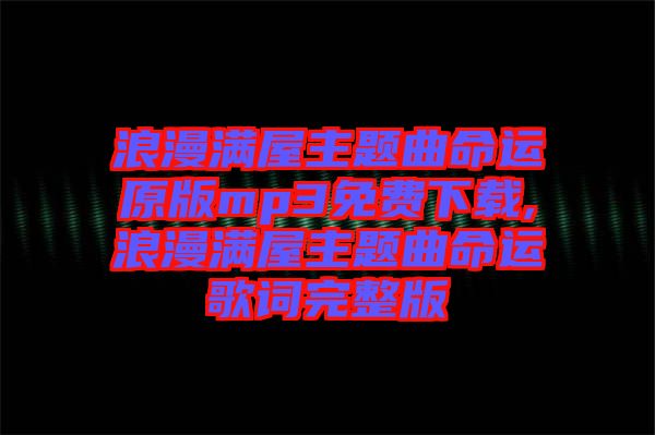 浪漫滿屋主題曲命運(yùn)原版mp3免費下載,浪漫滿屋主題曲命運(yùn)歌詞完整版