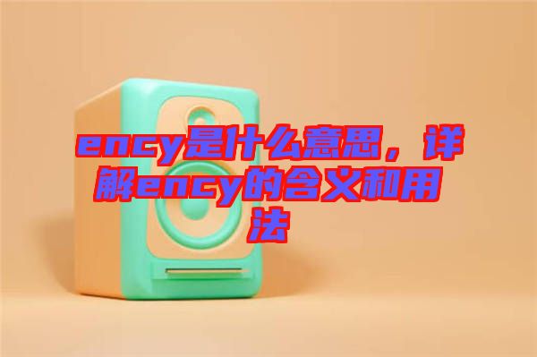 ency是什么意思，詳解ency的含義和用法