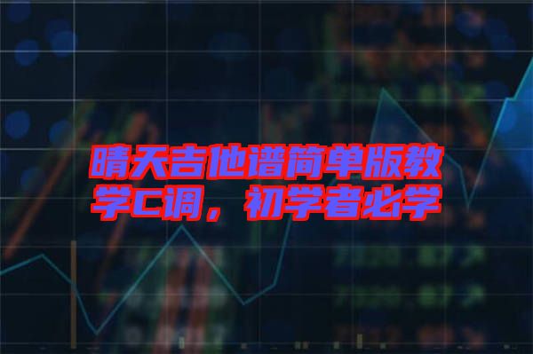 晴天吉他譜簡單版教學(xué)C調(diào)，初學(xué)者必學(xué)