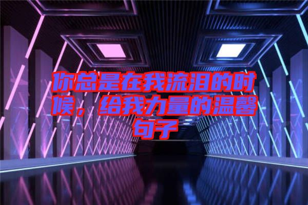 你總是在我流淚的時候，給我力量的溫馨句子