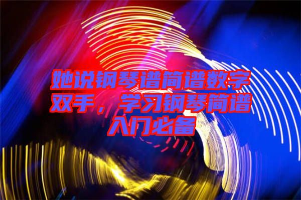 她說鋼琴譜簡譜數(shù)字雙手，學習鋼琴簡譜入門必備
