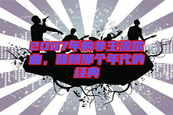2007年的非主流歌曲，回顧那個(gè)年代的經(jīng)典