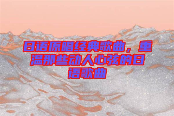 日語原唱經(jīng)典歌曲，重溫那些動(dòng)人心弦的日語歌曲