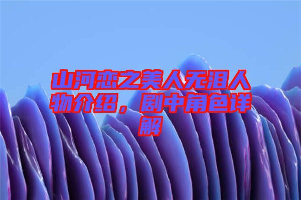 山河戀之美人無淚人物介紹，劇中角色詳解