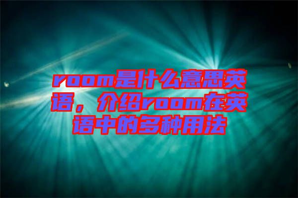 room是什么意思英語，介紹room在英語中的多種用法
