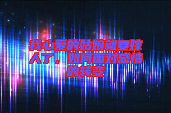 我心愛的姑娘就要嫁人了，如何面對感情的轉(zhuǎn)變