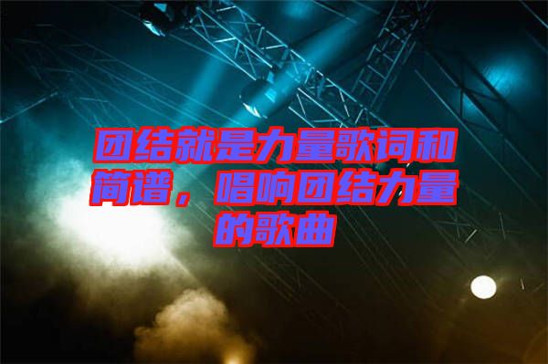 團結(jié)就是力量歌詞和簡譜，唱響團結(jié)力量的歌曲