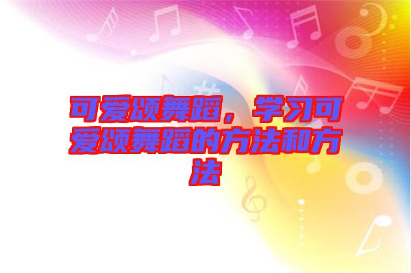 可愛頌舞蹈，學(xué)習(xí)可愛頌舞蹈的方法和方法