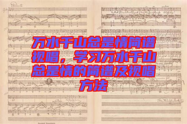 萬水千山總是情簡譜視唱，學(xué)習(xí)萬水千山總是情的簡譜及視唱方法