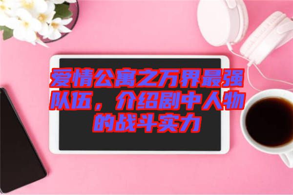 愛(ài)情公寓之萬(wàn)界最強(qiáng)隊(duì)伍，介紹劇中人物的戰(zhàn)斗實(shí)力