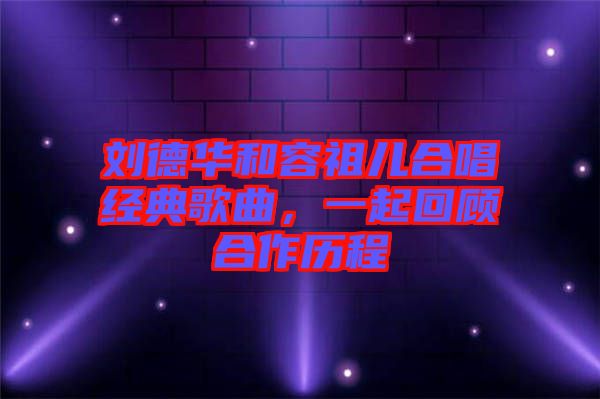 劉德華和容祖兒合唱經(jīng)典歌曲，一起回顧合作歷程