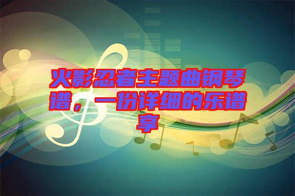火影忍者主題曲鋼琴譜，一份詳細(xì)的樂譜享
