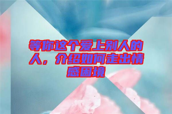 等你這個愛上別人的人，介紹如何走出情感困境