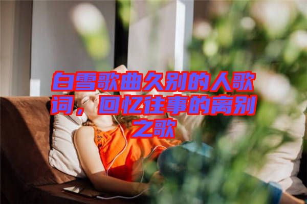 白雪歌曲久別的人歌詞，回憶往事的離別之歌