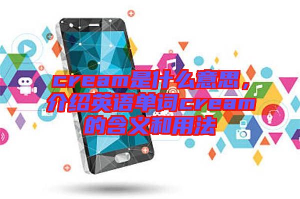 cream是什么意思，介紹英語單詞cream的含義和用法