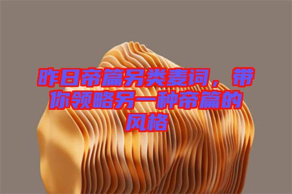 昨日帝篇另類麥詞，帶你領(lǐng)略另一種帝篇的風格