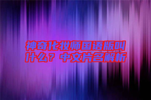 神奇化妝師國語版叫什么？中文片名解析