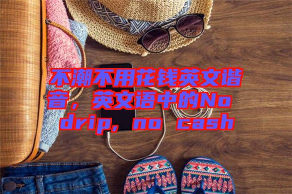 不潮不用花錢英文諧音，英文語中的No drip, no cash
