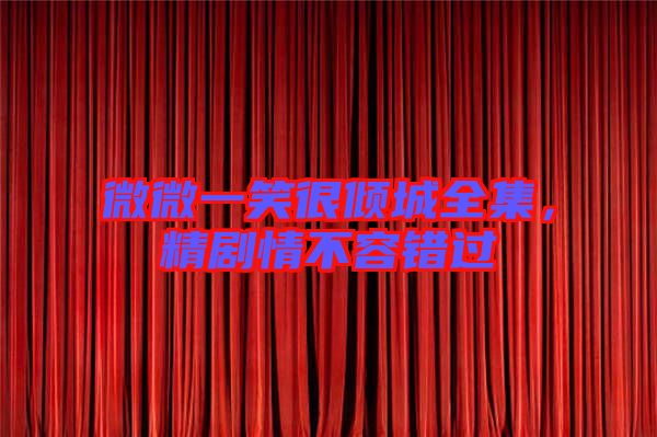 微微一笑很傾城全集，精劇情不容錯(cuò)過