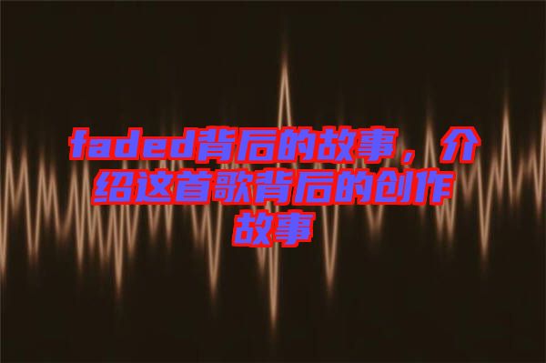 faded背后的故事，介紹這首歌背后的創(chuàng)作故事