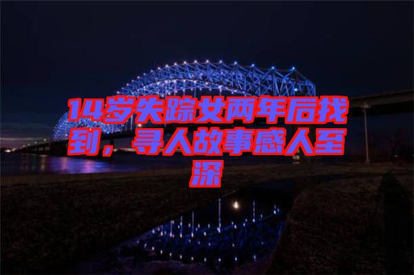 14歲失蹤女兩年后找到，尋人故事感人至深