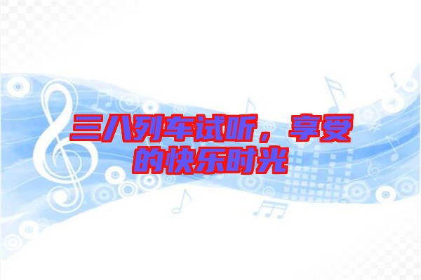 三八列車試聽，享受的快樂時光