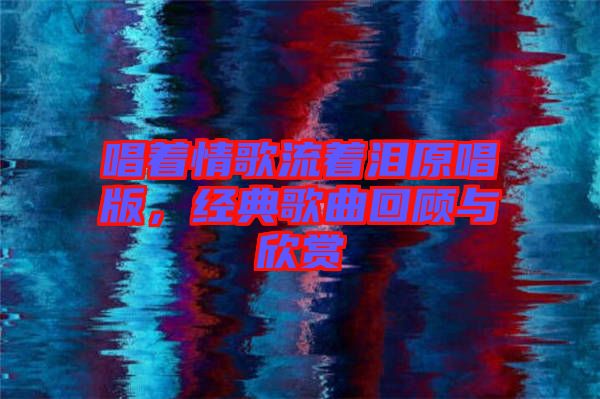 唱著情歌流著淚原唱版，經(jīng)典歌曲回顧與欣賞
